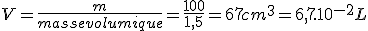 V=\frac {m}{masse volumique}=\frac{100}{1,5}=67 cm^3=6,7.10^{-2}L